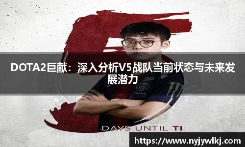 DOTA2巨献：深入分析V5战队当前状态与未来发展潜力